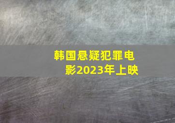 韩国悬疑犯罪电影2023年上映