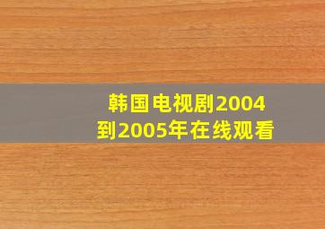 韩国电视剧2004到2005年在线观看