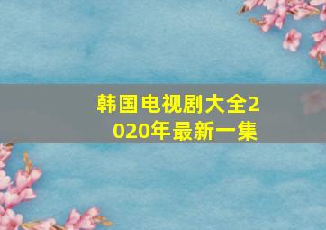 韩国电视剧大全2020年最新一集