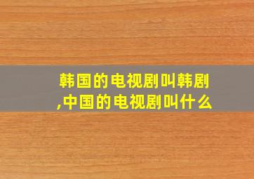 韩国的电视剧叫韩剧,中国的电视剧叫什么