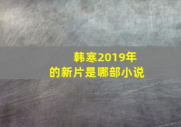 韩寒2019年的新片是哪部小说