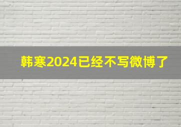 韩寒2024已经不写微博了