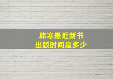 韩寒最近新书出版时间是多少