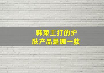 韩束主打的护肤产品是哪一款