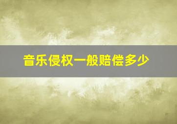 音乐侵权一般赔偿多少