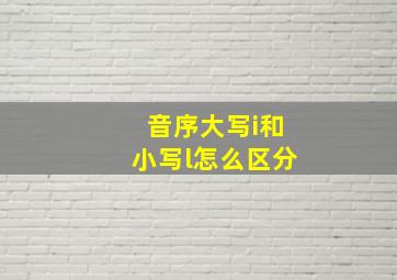 音序大写i和小写l怎么区分