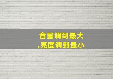 音量调到最大,亮度调到最小