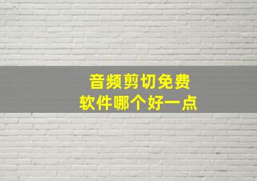 音频剪切免费软件哪个好一点