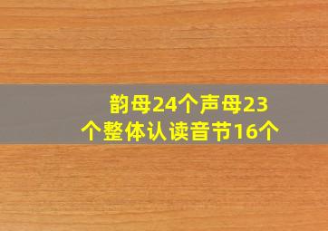 韵母24个声母23个整体认读音节16个