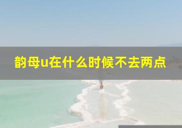 韵母u在什么时候不去两点