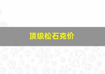 顶级松石克价