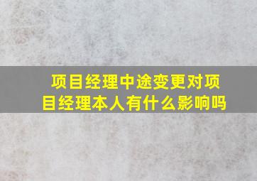 项目经理中途变更对项目经理本人有什么影响吗