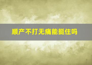 顺产不打无痛能挺住吗