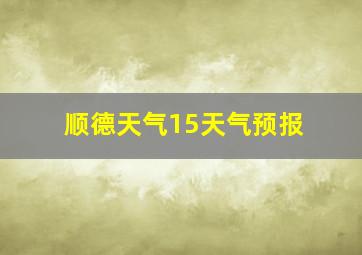 顺德天气15天气预报