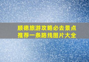 顺德旅游攻略必去景点推荐一条路线图片大全