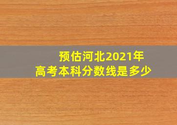 预估河北2021年高考本科分数线是多少