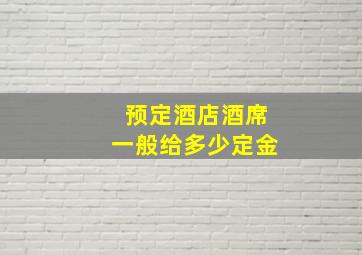 预定酒店酒席一般给多少定金