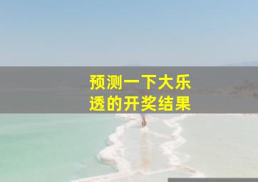 预测一下大乐透的开奖结果