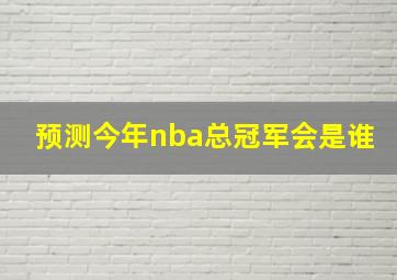 预测今年nba总冠军会是谁