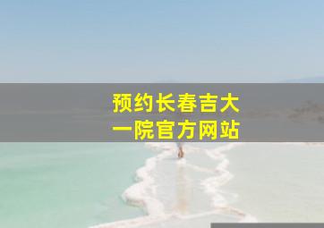 预约长春吉大一院官方网站