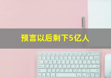 预言以后剩下5亿人