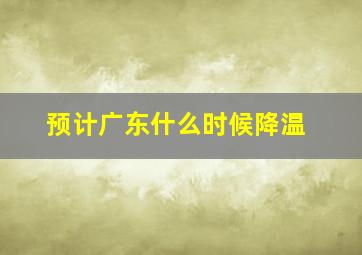 预计广东什么时候降温