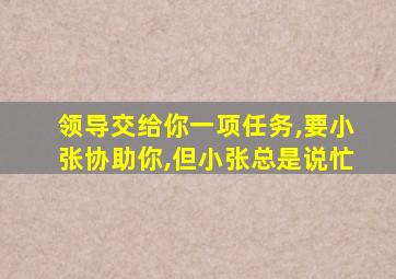 领导交给你一项任务,要小张协助你,但小张总是说忙