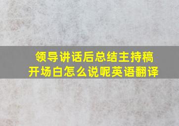 领导讲话后总结主持稿开场白怎么说呢英语翻译