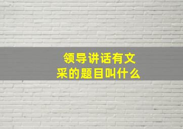 领导讲话有文采的题目叫什么