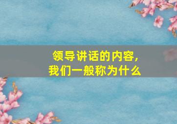 领导讲话的内容,我们一般称为什么