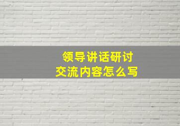 领导讲话研讨交流内容怎么写