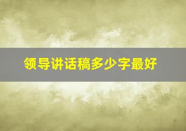 领导讲话稿多少字最好