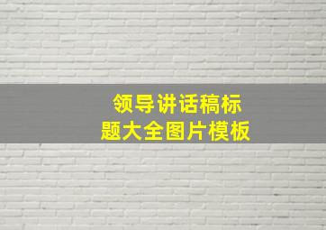 领导讲话稿标题大全图片模板