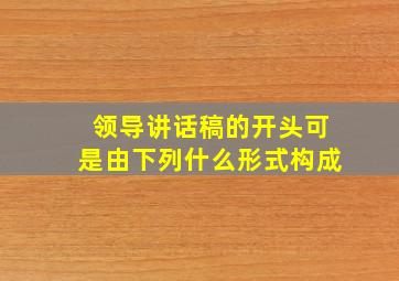 领导讲话稿的开头可是由下列什么形式构成