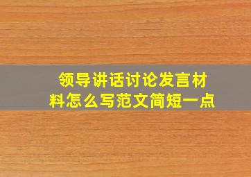 领导讲话讨论发言材料怎么写范文简短一点