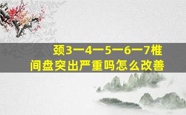 颈3一4一5一6一7椎间盘突出严重吗怎么改善