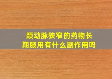 颈动脉狭窄的药物长期服用有什么副作用吗