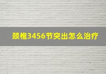 颈椎3456节突出怎么治疗