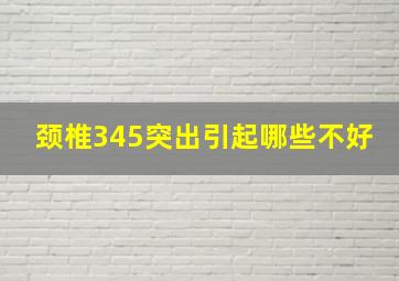 颈椎345突出引起哪些不好