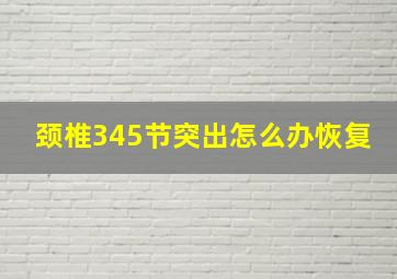 颈椎345节突出怎么办恢复