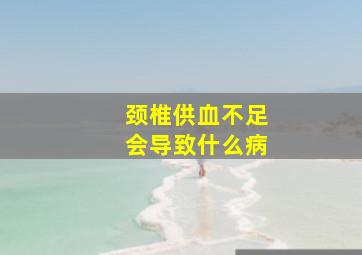 颈椎供血不足会导致什么病