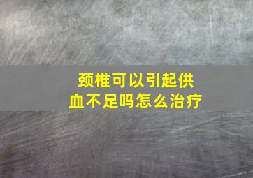 颈椎可以引起供血不足吗怎么治疗