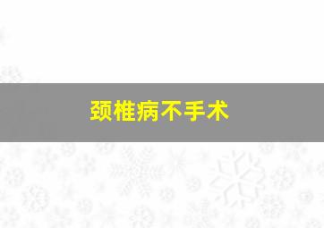 颈椎病不手术