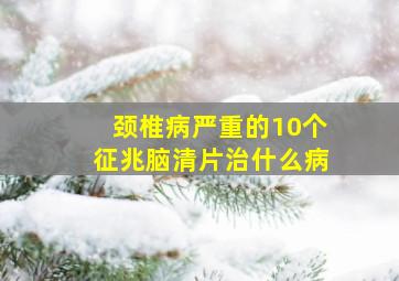 颈椎病严重的10个征兆脑清片治什么病