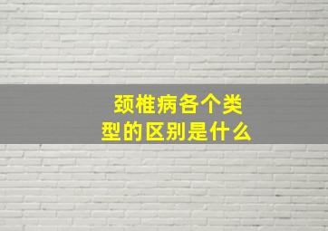 颈椎病各个类型的区别是什么