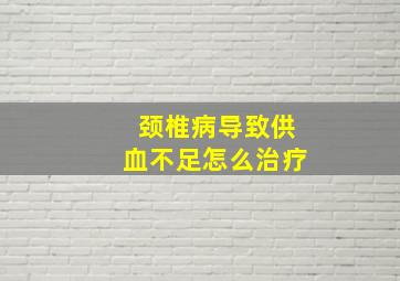 颈椎病导致供血不足怎么治疗