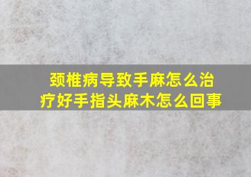 颈椎病导致手麻怎么治疗好手指头麻木怎么回事