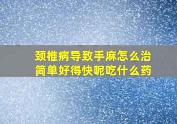 颈椎病导致手麻怎么治简单好得快呢吃什么药