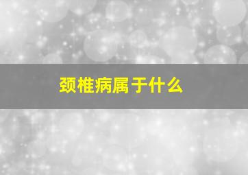 颈椎病属于什么