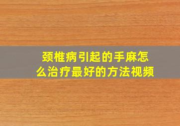 颈椎病引起的手麻怎么治疗最好的方法视频